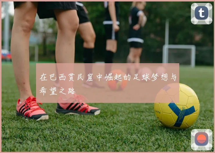 在巴西贫民窟中崛起的足球梦想与希望之路