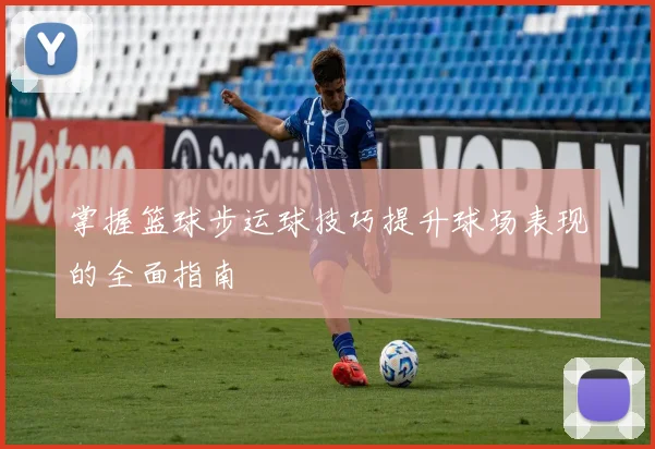 掌握篮球步运球技巧提升球场表现的全面指南