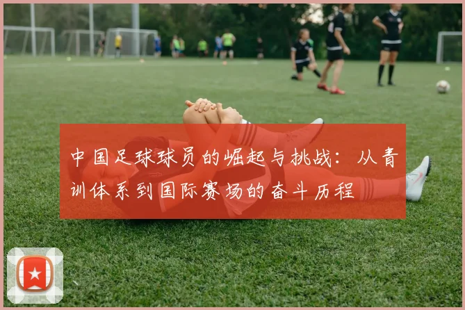 中国足球球员的崛起与挑战：从青训体系到国际赛场的奋斗历程
