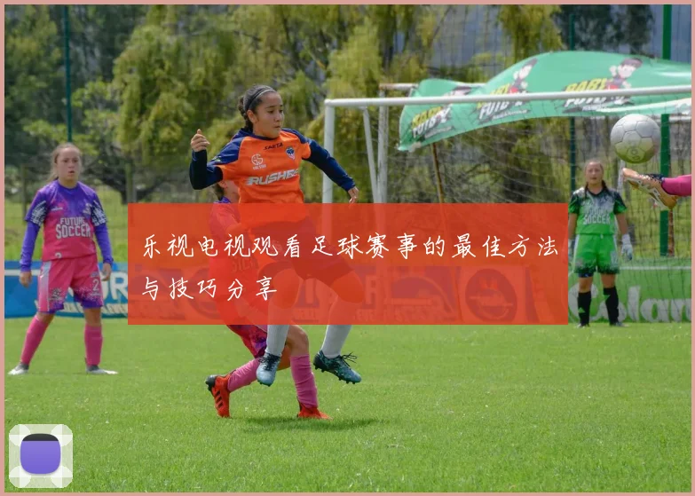 乐视电视观看足球赛事的最佳方法与技巧分享