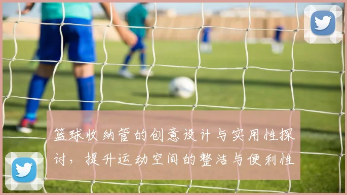 篮球收纳管的创意设计与实用性探讨，提升运动空间的整洁与便利性