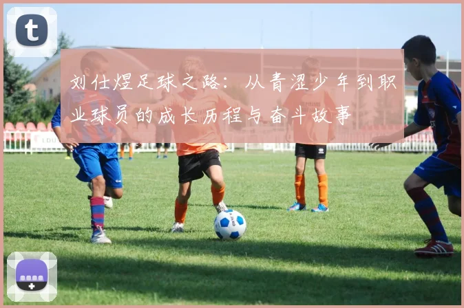 刘仕煜足球之路：从青涩少年到职业球员的成长历程与奋斗故事