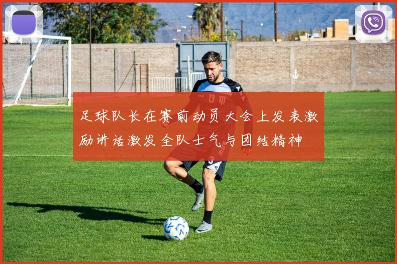 足球队长在赛前动员大会上发表激励讲话激发全队士气与团结精神