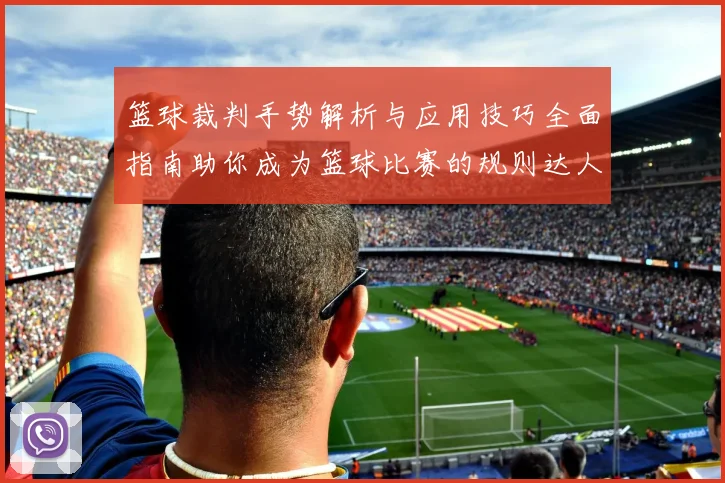 篮球裁判手势解析与应用技巧全面指南助你成为篮球比赛的规则达人